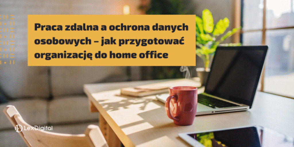 Praca zdalna a ochrona danych osobowych – jak przygotować organizację do home office
