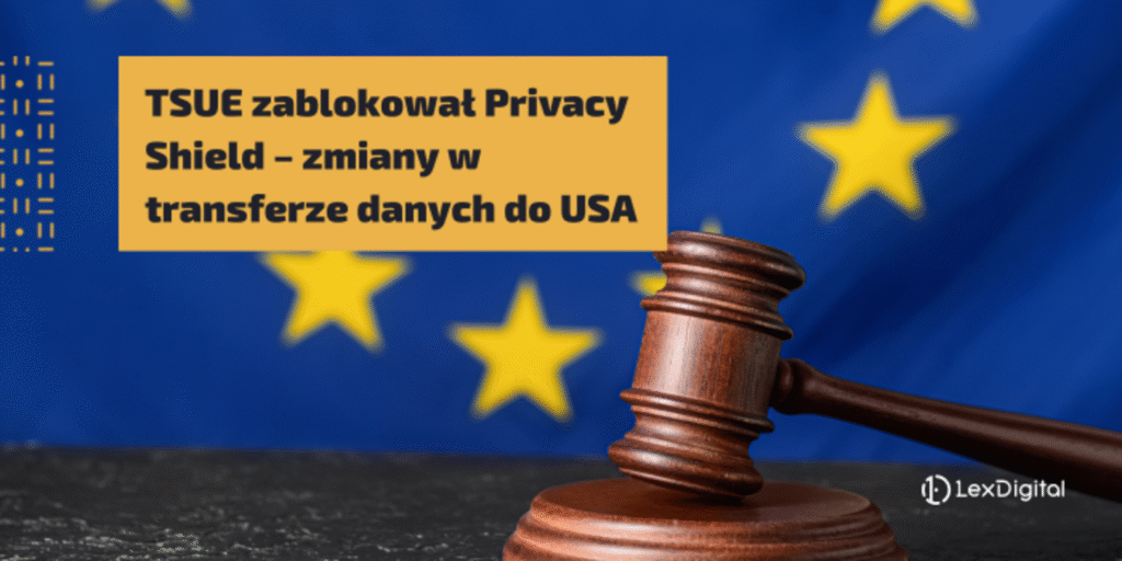 TSUE zablokował Privacy Shield – zmiany w transferze danych do USA