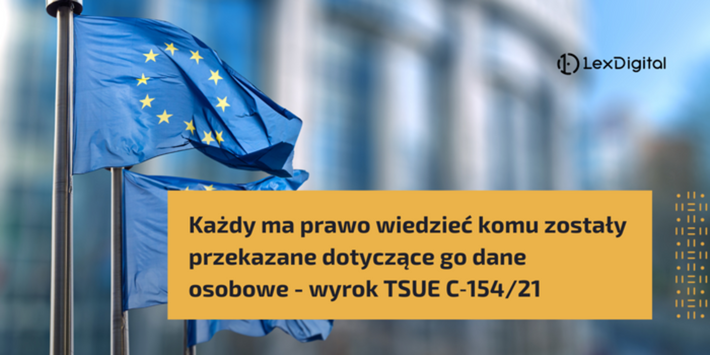 Każdy ma&nbsp;prawo wiedzieć komu&nbsp;zostały przekazane dotyczące go&nbsp;dane osobowe &ndash; wyrok Trybunału Sprawiedliwości Unii Europejskiej C‑154/21