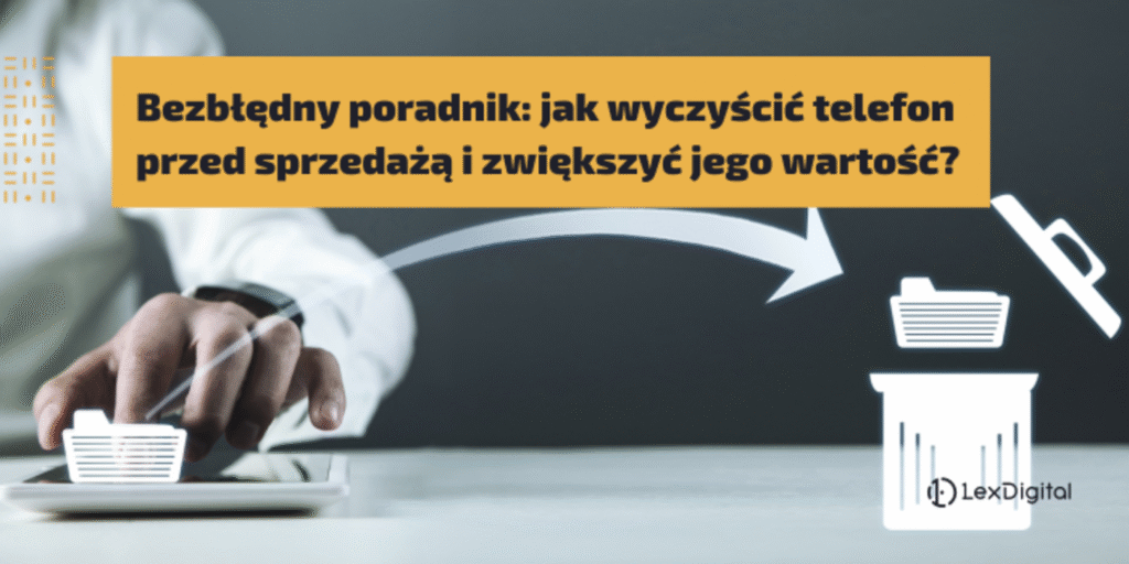 Bezbłędny poradnik: jak wyczyścić telefon przed sprzedażą i zwiększyć jego wartość?